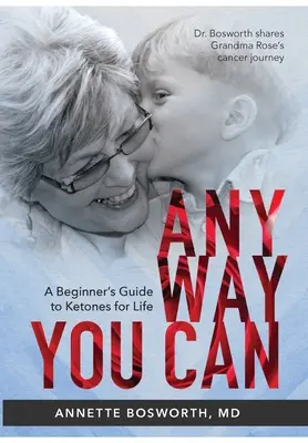 Anyway You Can: Doctor Bosworth Shares Her Mom's Cancer Journey: A KEZDŐ ÚTMUTATÓ A KETONOK ÉLETRE SZÓLÓ HASZNÁLATÁHOZ - Anyway You Can: Doctor Bosworth Shares Her Mom's Cancer Journey: A BEGINNER'S GUIDE TO KETONES FOR LIFE