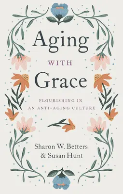 Aging with Grace: Virágzás az öregedésellenes kultúrában - Aging with Grace: Flourishing in an Anti-Aging Culture