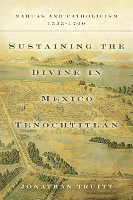 Az isteni fenntartása Mexikóban Tenochtitlan: Nahuas és katolicizmus, 1523-1700 - Sustaining the Divine in Mexico Tenochtitlan: Nahuas and Catholicism, 1523-1700