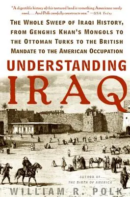 Irak megértése: Dzsingisz kán mongoloktól az oszmán törökökig, a brit mandátumtól az amerikaiakig. - Understanding Iraq: The Whole Sweep of Iraqi History, from Genghis Khan's Mongols to the Ottoman Turks to the British Mandate to the Ameri