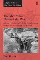 Az emberek, akik a háborút tervezték: Tanulmány a brit hadsereg vezérkaráról a nyugati fronton 1914-1918-ban - The Men Who Planned the War: A Study of the Staff of the British Army on the Western Front, 1914-1918