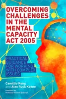 A 2005. évi mentális cselekvőképességi törvény kihívásainak leküzdése: Gyakorlati útmutató a komplex kérdésekkel való munkához - Overcoming Challenges in the Mental Capacity ACT 2005: Practical Guidance for Working with Complex Issues