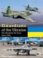 Ukrajna őrzői: Az ukrán légierő 1992 óta - Guardians of Ukraine: The Ukrainian Air Force Since 1992