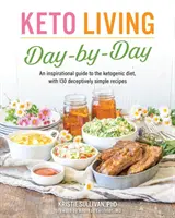 Keto Living napról napra: A ketogén diéta inspiráló útmutatója, 130 megtévesztően egyszerű receptekkel - Keto Living Day by Day: An Inspirational Guide to the Ketogenic Diet, with 130 Deceptively Simple Recipes