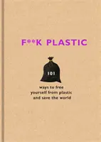 F**k Plastic - 101 módja annak, hogy megszabadulj a műanyagtól és megmentsd a világot - F**k Plastic - 101 ways to free yourself from plastic and save the world