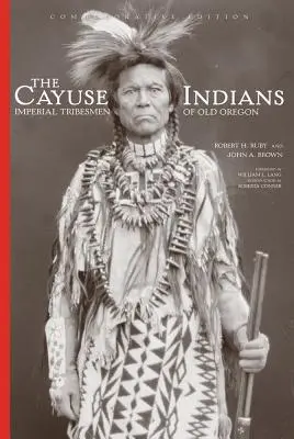 A Cayuse indiánok: A régi Oregon birodalmi törzseinek emlékkiadása - The Cayuse Indians: Imperial Tribesmen of Old Oregon Commemorative Edition