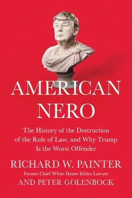 American Nero: A jogállamiság elpusztításának története, és miért Trump a legrosszabb bűnös - American Nero: The History of the Destruction of the Rule of Law, and Why Trump Is the Worst Offender