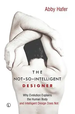 The Not-So-Intelligent Designer: Miért magyarázza az evolúció az emberi testet, az intelligens tervezés pedig miért nem? - The Not-So-Intelligent Designer: Why Evolution Explains the Human Body and Intelligent Design Does Not