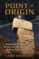 A származási pont: Gobekli Tepe és a világ kozmológiáinak spirituális mátrixa - Point of Origin: Gobekli Tepe and the Spiritual Matrix for the World's Cosmologies