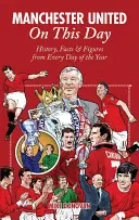 Manchester United ezen a napon: Az év minden napjának története, tények és számok - Manchester United on This Day: History, Facts & Figures from Every Day of the Year