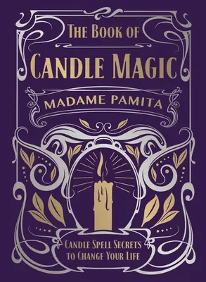 A gyertyamágia könyve: Gyertyás varázslatok titkai, hogy megváltoztasd az életed - The Book of Candle Magic: Candle Spell Secrets to Change Your Life