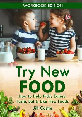 Próbálj ki új ételeket: Hogyan segítsünk a válogatós evőknek megkóstolni, megenni és megszeretni az új ételeket? - Try New Food: How to Help Picky Eaters Taste, Eat & Like New Foods