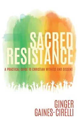 Szent ellenállás: Gyakorlati útmutató a keresztény tanúságtételhez és a másként gondolkodáshoz - Sacred Resistance: A Practical Guide to Christian Witness and Dissent