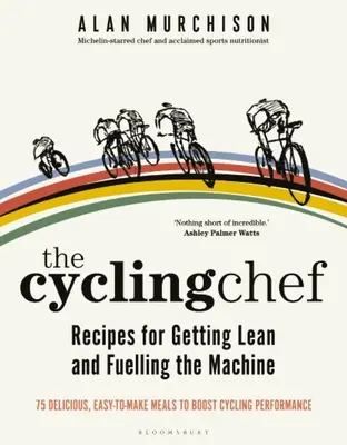 A kerékpáros szakács: Receptek a karcsúság eléréséhez és a gépezet feltöltéséhez - The Cycling Chef: Recipes for Getting Lean and Fuelling the Machine