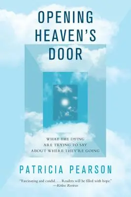 A mennyország ajtajának kinyitása: Amit a haldoklók arról próbálnak elmondani, hogy hová mennek - Opening Heaven's Door: What the Dying Are Trying to Say about Where They're Going