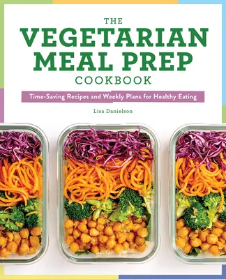 The Vegetarian Meal Prep Cookbook: Időtakarékos receptek és heti tervek az egészséges táplálkozáshoz - The Vegetarian Meal Prep Cookbook: Time-Saving Recipes and Weekly Plans for Healthy Eating