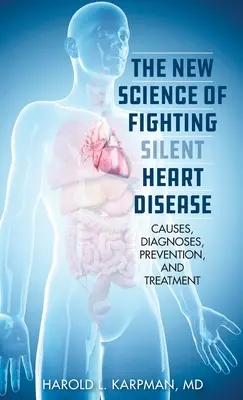 A csendes szívbetegségek elleni küzdelem új tudománya: Okok, diagnózisok, megelőzés és kezelések - The New Science of Fighting Silent Heart Disease: Causes, Diagnoses, Prevention, and Treatments