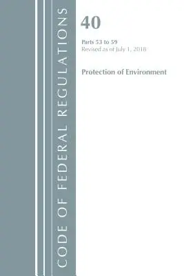 Code of Federal Regulations, Title 40 Protection of the Environment 53-59, Revised as July 1, 2018 (Office of the Federal Register (U S )) - Code of Federal Regulations, Title 40 Protection of the Environment 53-59, Revised as of July 1, 2018 (Office of the Federal Register (U S ))