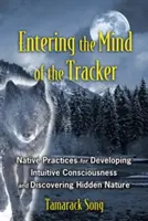 Belépés a nyomkereső elméjébe: Bennszülött gyakorlatok az intuitív tudatosság fejlesztéséhez és a rejtett természet felfedezéséhez - Entering the Mind of the Tracker: Native Practices for Developing Intuitive Consciousness and Discovering Hidden Nature