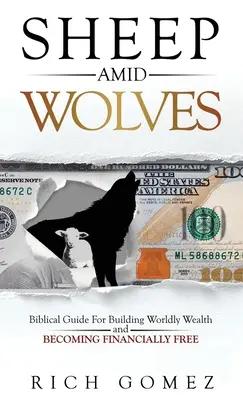 Juhok a farkasok között: Bibliai útmutató a világi gazdagság építéséhez és a pénzügyi szabadsághoz - Sheep Amid Wolves: Biblical Guide For Building Worldly Wealth and Becoming Financially Free