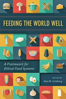 A világ jó táplálása: Az etikus élelmezési rendszerek keretrendszere - Feeding the World Well: A Framework for Ethical Food Systems