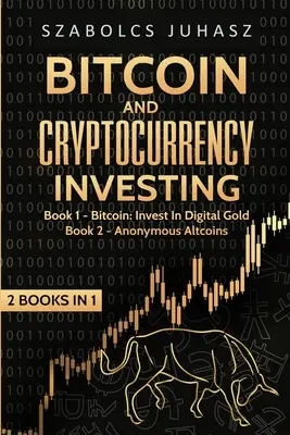 Bitcoin és kriptopénz befektetés: Bitcoin: Befektetés a digitális aranyba, névtelen altcoinokba - Bitcoin and Cryptocurrency Investing: Bitcoin: Invest In Digital Gold, Anonymous Altcoins