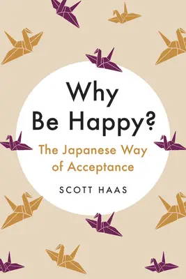 Miért legyek boldog? Az elfogadás japán útja - Why Be Happy?: The Japanese Way of Acceptance