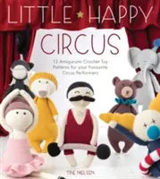 Kis vidám cirkusz: 12 amigurumi horgolt játékminta kedvenc cirkuszi fellépőidnek - Little Happy Circus: 12 Amigurumi Crochet Toy Patterns for Your Favourite Circus Performers