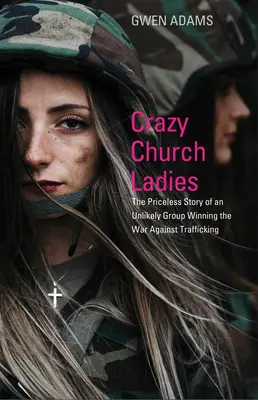 Őrült egyházi hölgyek: Egy valószínűtlen csoport felbecsülhetetlen története, amely megnyerte a háborút az emberkereskedelem ellen - Crazy Church Ladies: The Priceless Story of an Unlikely Group Winning the War Against Trafficking