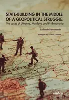 Államépítés a geopolitikai harcok közepette: Ukrajna, Moldova és Pridnestrovia esetei - State-Building in the Middle of a Geopolitical Struggle: The Cases of Ukraine, Moldova, and Pridnestrovia