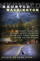 Kísértetjárta Washington: Hátborzongató történetek és kísérteties helyek az Egyesült Államok bal felső sarkából - Haunted Washington: Uncanny Tales and Spooky Spots from the Upper Left-Hand Corner of the United States