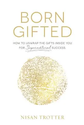 Született tehetség: Hogyan csomagold ki a benned rejlő ajándékokat a természetfeletti siker érdekében! - Born Gifted: How to Unwrap the Gifts Inside You for Supernatural Success!