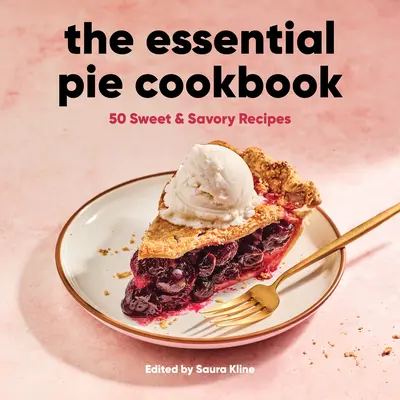 The Essential Pie Cookbook (Az esszenciális pite szakácskönyv): 50 édes és sós recept - The Essential Pie Cookbook: 50 Sweet & Savory Recipes