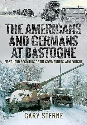 Az amerikaiak és a németek Bastogne-ban: A harcoló parancsnokok első kézből származó beszámolói - The Americans and Germans in Bastogne: First-Hand Accounts from the Commanders Who Fought