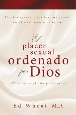 El Placer Sexual Ordenado Por Dios: Tcnicas Y Satisfaccin Sexual En El Matrimonio Cristiano