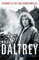 Roger Daltrey: Köszönöm szépen Mr Kibblewhite, The Sunday Times Bestseller - Az én történetem - Roger Daltrey: Thanks a lot Mr Kibblewhite, The Sunday Times Bestseller - My Story