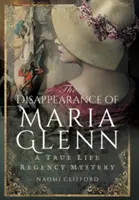 Maria Glenn eltűnése: A True Life Regency Mystery - The Disappearance of Maria Glenn: A True Life Regency Mystery