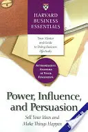 Hatalom, befolyásolás és meggyőzés: Add el az ötleteidet és valósítsd meg a dolgokat - Power, Influence, and Persuasion: Sell Your Ideas and Make Things Happen