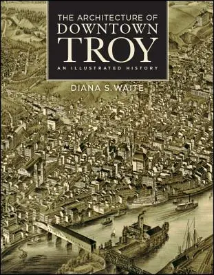 Trojka belvárosának építészete: Troja városa: Egy illusztrált történelem - The Architecture of Downtown Troy: An Illustrated History