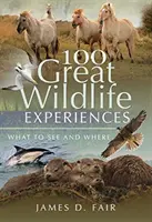 100 nagyszerű vadonélmény: Mit és hol láthatunk - 100 Great Wildlife Experiences: What to See and Where