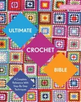 Ultimate Crochet Bible: A Complete Reference with Step-By-Step Techniques (Teljes kézikönyv lépésről lépésre ismertetett technikákkal) - Ultimate Crochet Bible: A Complete Reference with Step-By-Step Techniques