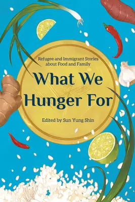 Amire éhezünk: Menekültek és bevándorlók történetei az ételről és a családról - What We Hunger for: Refugee and Immigrant Stories about Food and Family