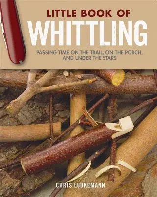 A faragás kis könyve ajándék kiadás: Az idő eltöltése az ösvényen, a verandán és a csillagok alatt - Little Book of Whittling Gift Edition: Passing Time on the Trail, on the Porch, and Under the Stars