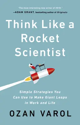 Gondolkozz úgy, mint egy rakétatudós: Egyszerű stratégiák, amelyekkel óriási ugrásokat tehetsz a munkádban és az életedben - Think Like a Rocket Scientist: Simple Strategies You Can Use to Make Giant Leaps in Work and Life