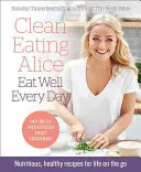 Clean Eating Alice Eat Well Every Day: Tápláló, egészséges receptek az útközbeni élethez - Clean Eating Alice Eat Well Every Day: Nutritious, Healthy Recipes for Life on the Go