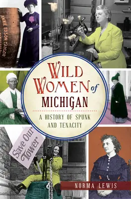 Michigan vad asszonyai: A bátorság és kitartás története - Wild Women of Michigan: A History of Spunk and Tenacity