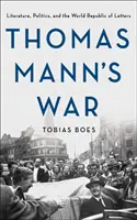 Thomas Mann háborúja: Irodalom, politika és az irodalmi világköztársaság - Thomas Mann's War: Literature, Politics, and the World Republic of Letters