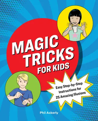 Bűvésztrükkök gyerekeknek: 25 csodálatos illúzió egyszerű, lépésről-lépésre követhető útmutatója - Magic Tricks for Kids: Easy Step-By-Step Instructions for 25 Amazing Illusions