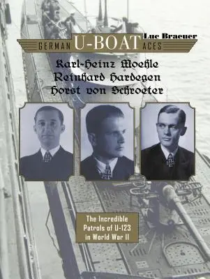 Karl-Heinz Moehle, Reinhard Hardegen & Horst Von Schroeter német tengeralattjáró-ászok: Az U-123 hihetetlen járőrözései a II. világháborúban - German U-Boat Aces Karl-Heinz Moehle, Reinhard Hardegen & Horst Von Schroeter: The Incredible Patrols of U-123 in World War II