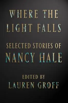 Ahol a fény esik: Nancy Hale válogatott történetei - Where the Light Falls: Selected Stories of Nancy Hale